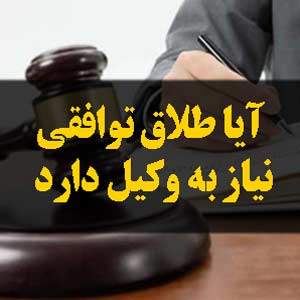 آیا طلاق توافقی نیاز به وکیل دارد
