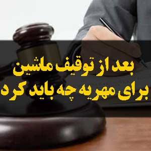 بعد از توقیف ماشین برای مهریه چه باید کرد