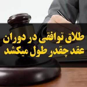 طلاق توافقی در دوران عقد چقدر طول میکشد